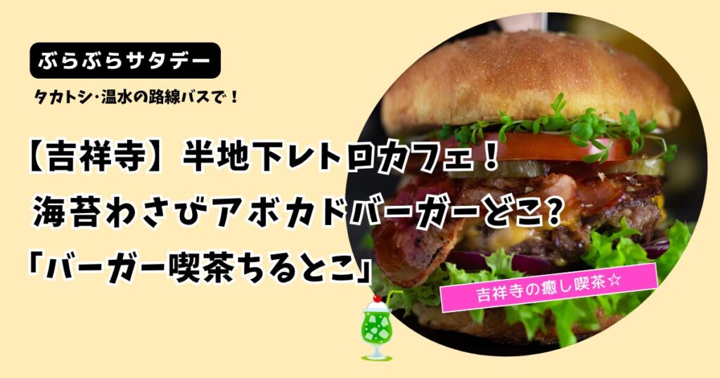 【ぶらサタ】吉祥寺の海苔わさびアボカドバーガーどこ?「バーガー喫茶ちるとこ」
