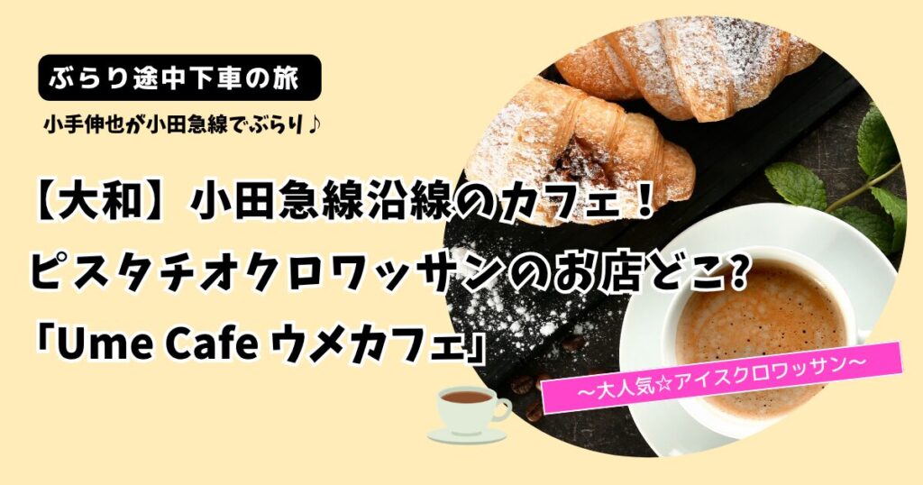 【ぶらり途中下車の旅】小田急線ピスタチオクロワッサンのお店どこ?大和「ウメカフェ」