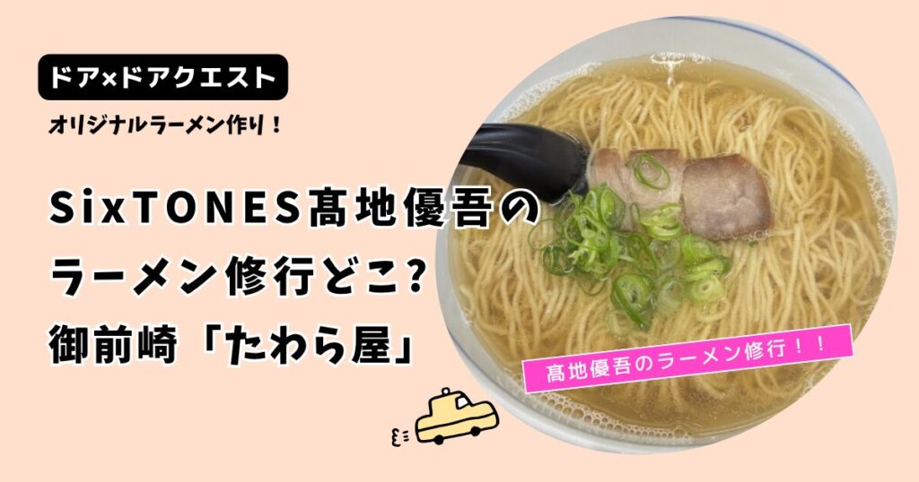 【ドアドアクエスト】SixTONES髙地優吾のラーメン修行はどこ?御前崎「たわら屋」