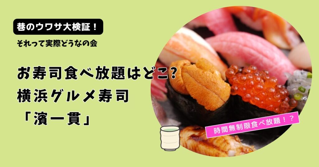 【それって実際どうなの会】お寿司食べ放題はどこ?横浜グルメ寿司「濱一貫」