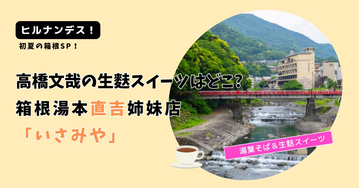 【ヒルナンデス!】高橋文哉の生麩スイーツはどこ?箱根 直吉系列「いさみや」