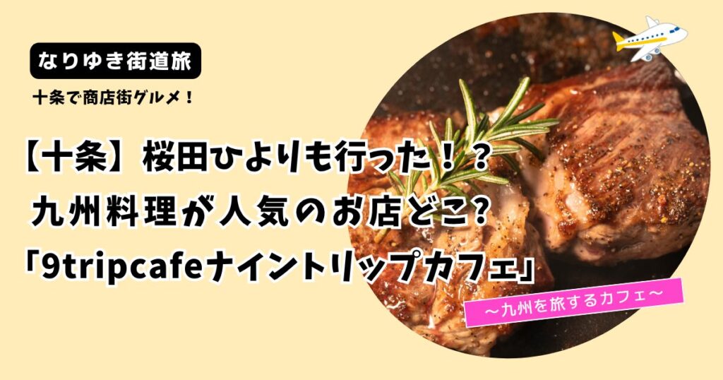 【なりゆき街道旅】桜田ひよりの九州料理が人気のお店どこ?十条「9trip cafe」