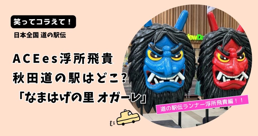 笑ってコラえて！ACEes浮所飛貴の秋田道の駅どこ？男鹿「なまはげの里オガーレ」