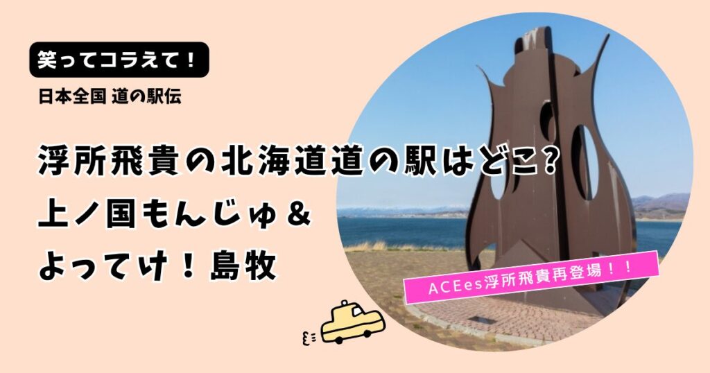 【笑ってコラえて! 】浮所飛貴の北海道道の駅はどこ?「上ノ国もんじゅ」＆「よってけ！島牧」