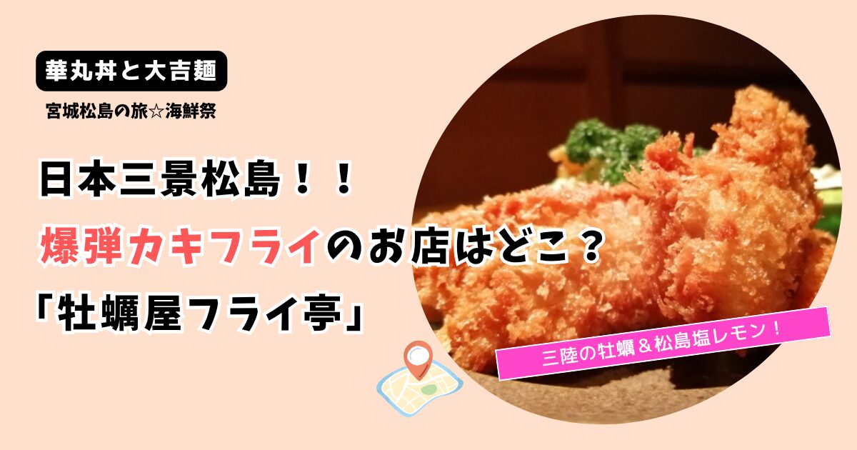 【華丸丼と大吉麺】宮城県松島 爆弾カキフライのお店はどこ？「牡蠣屋フライ亭 」