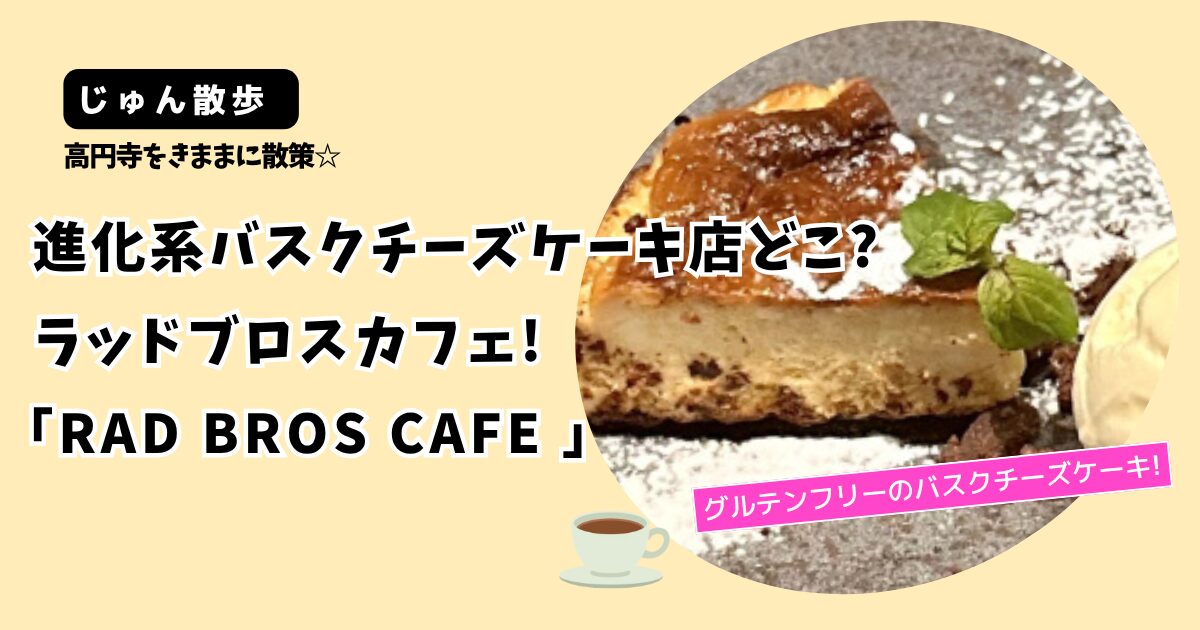 【じゅん散歩】高円寺進化系バスクチーズケーキどこ?「RAD BROS CAFE」