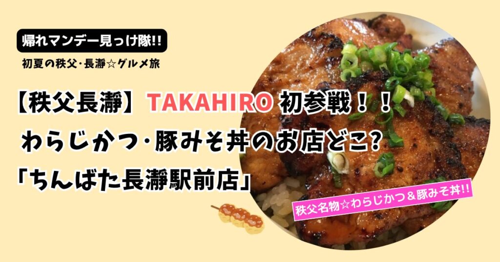 【帰れマンデー】TAKAHIROの秩父名物 豚みそ丼のお店どこ?「ちんばた長瀞駅前店」
