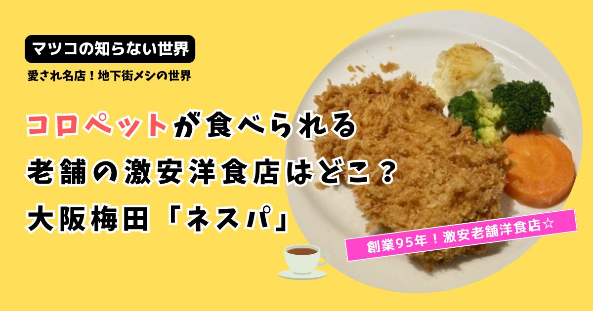 【マツコの知らない世界】コロペットのある激安洋食店どこ？大阪梅田「ネスパ」
