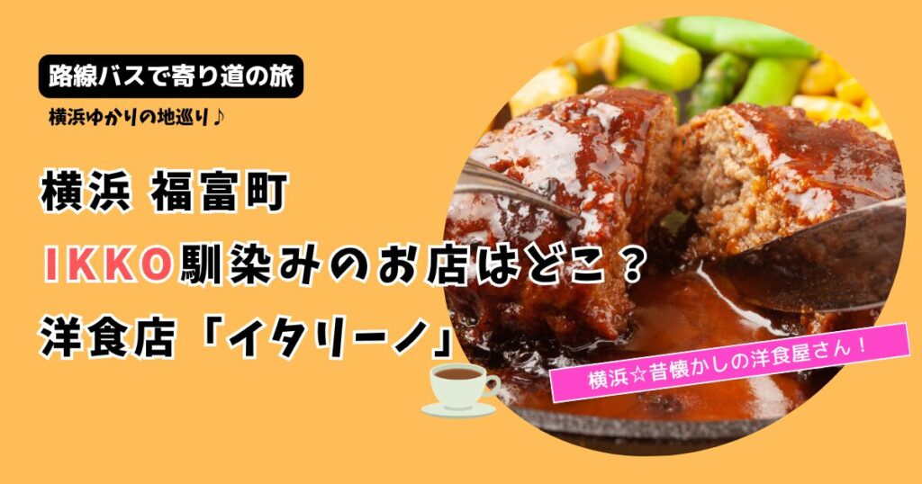 【路線バスで寄り道の旅】IKKOの洋食店はどこ？横浜 福富町「イタリーノ」