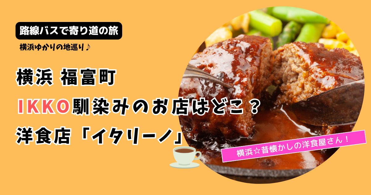 【路線バスで寄り道の旅】IKKOの洋食店はどこ？横浜 福富町「イタリーノ」