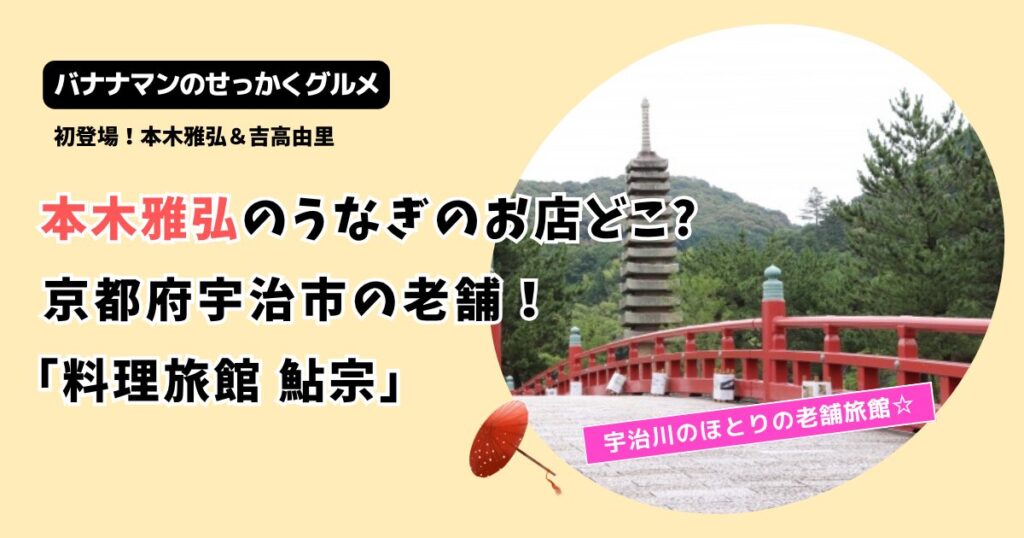 【せっかくグルメ】本木雅弘の京都うなぎ･茶そばのお店はどこ？宇治市の老舗「料理旅館鮎宗」