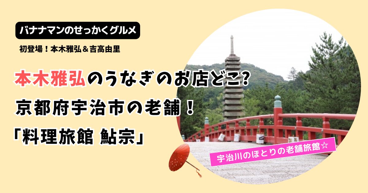 【せっかくグルメ】本木雅弘の京都うなぎ･茶そばのお店はどこ？宇治市の老舗「料理旅館鮎宗」