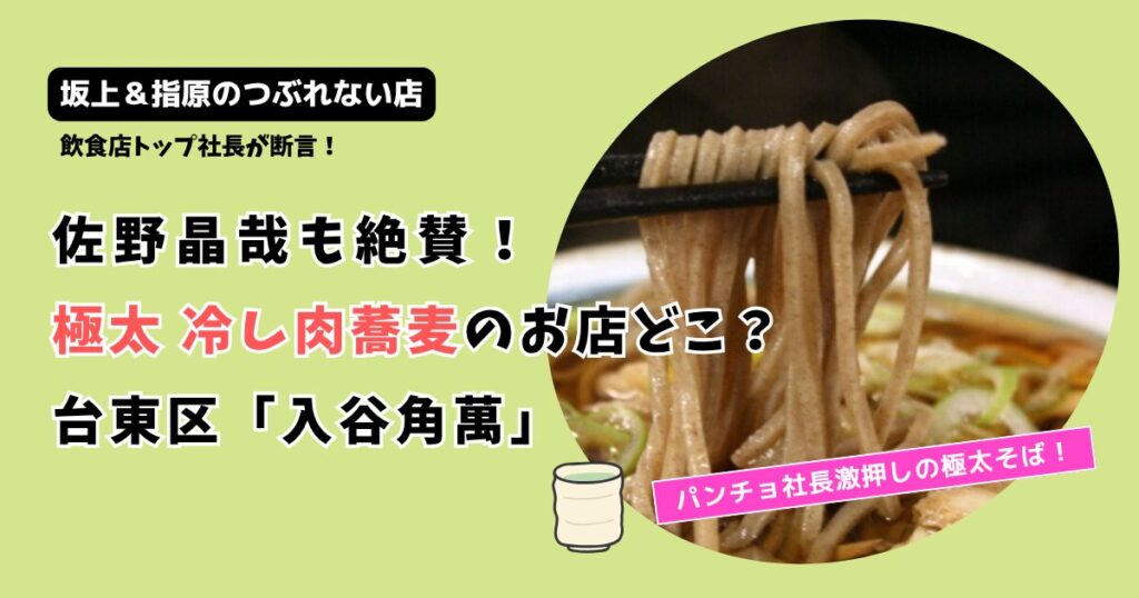 【つぶれない店】台東区 冷し肉蕎麦お店どこ?極太麺「入谷 角萬」佐野晶哉も絶賛！