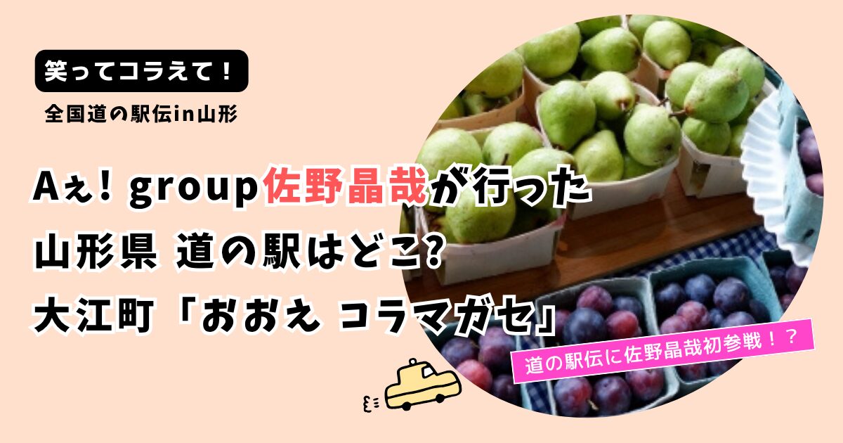 【笑ってコラえて！】佐野晶哉の山形県 道の駅はどこ?大江町「おおえ コラマガセ」