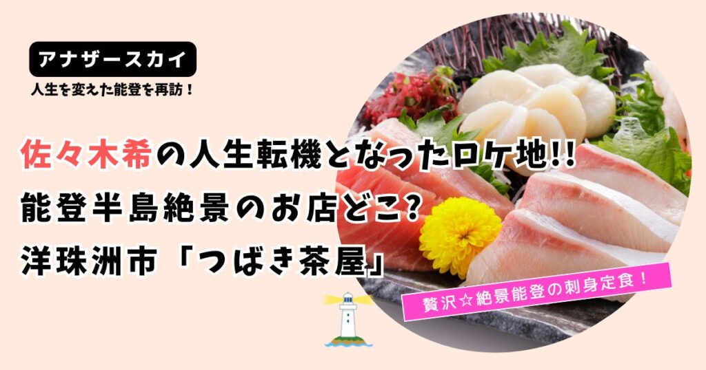【アナザースカイ】佐々木希の能登半島お店どこ?「つばき茶屋」人生転機となったロケ地！