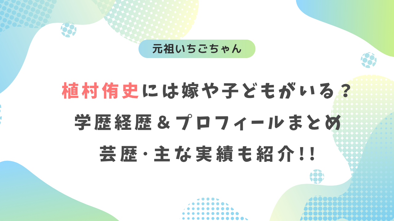 元祖いちごちゃん植村侑史には嫁や子どもがいる?学歴・経歴・プロフィールまとめ!