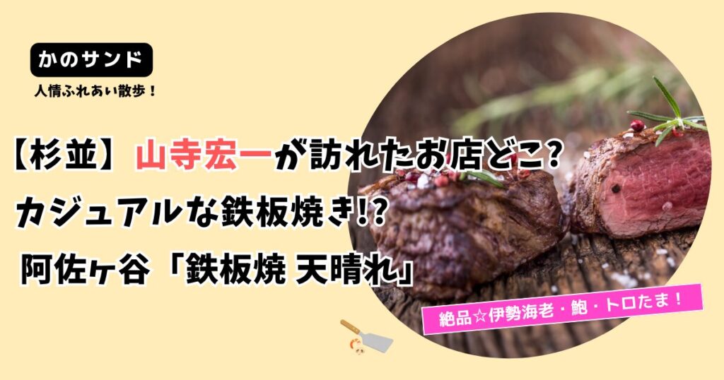 【かのサンド】 山寺宏一の鉄板焼きのお店どこ?杉並区阿佐ヶ谷「天晴れ」