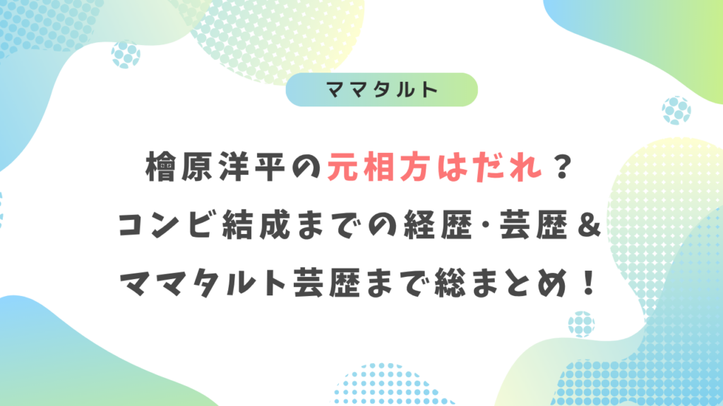 ママタルト檜原洋平の元相方はだれ？コンビ結成までの経歴や芸歴を総まとめ