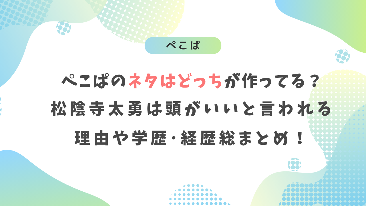 ぺこぱのネタはどっちが作ってる?松陰寺太勇は頭がいいと言われる理由や学歴・経歴総まとめ!