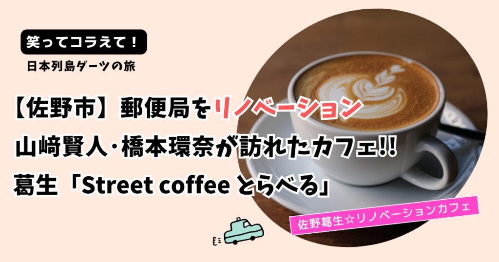 笑ってコラえて！山﨑賢人･橋本環奈のお店どこ?佐野市Streetcoffeeとらべる