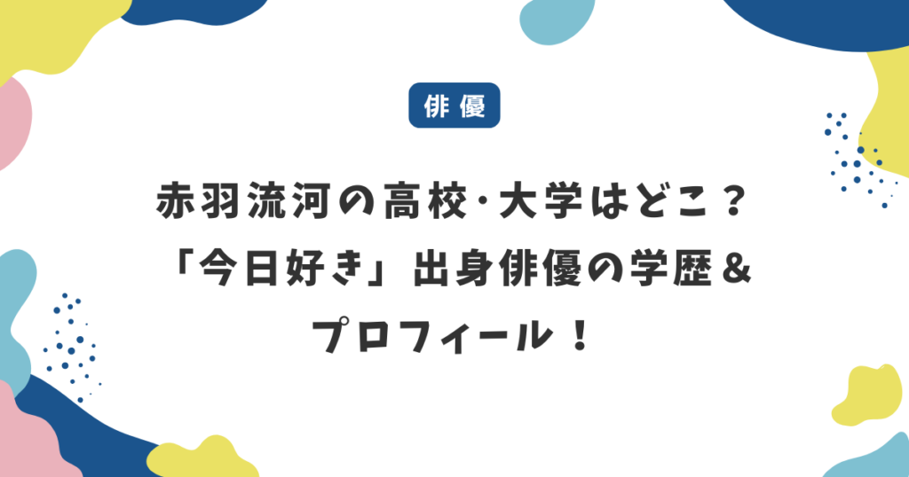 赤羽流河の高校･大学はどこ？「今日好き」出身俳優の学歴＆プロフィール！