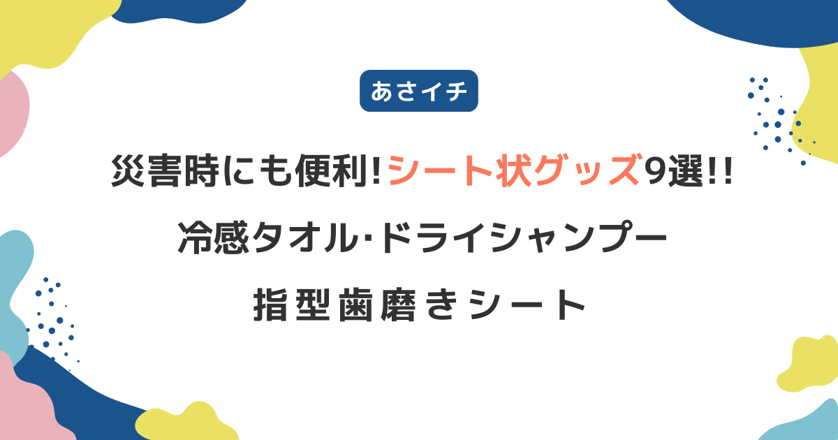 【あさイチ】災害時にも便利なシート状グッズ9選！冷感タオル･ドライシャンプー･指型歯磨きシート