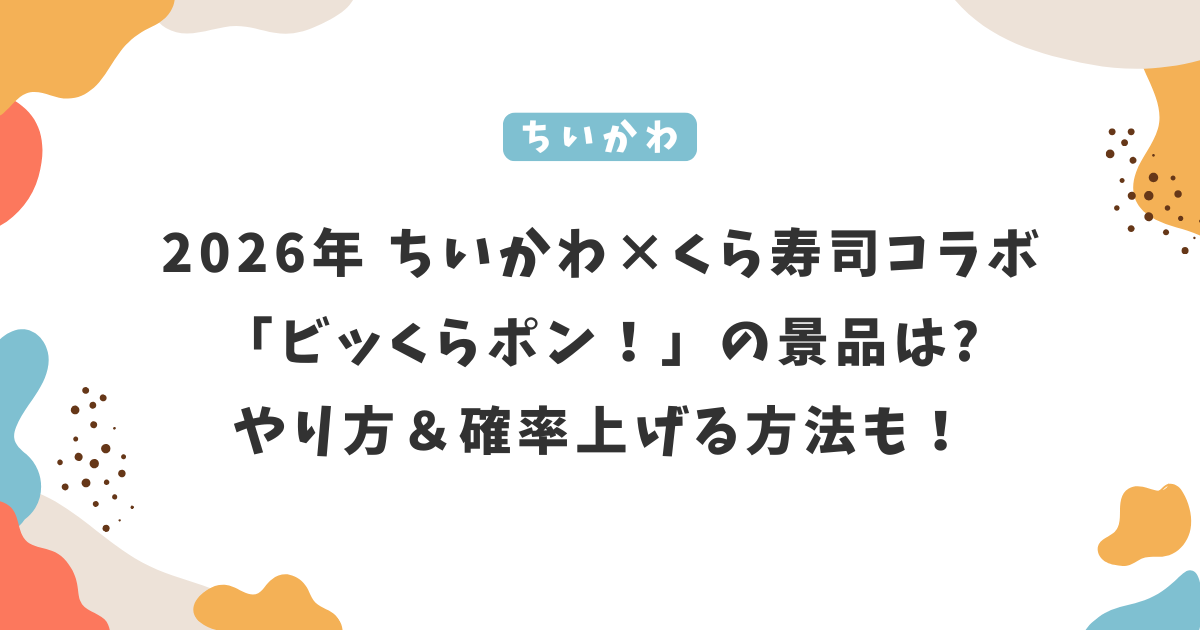 2026年 ちいかわ×くら寿司コラボ「ビッくらポン！」景品は?やり方＆確率上げる方法も