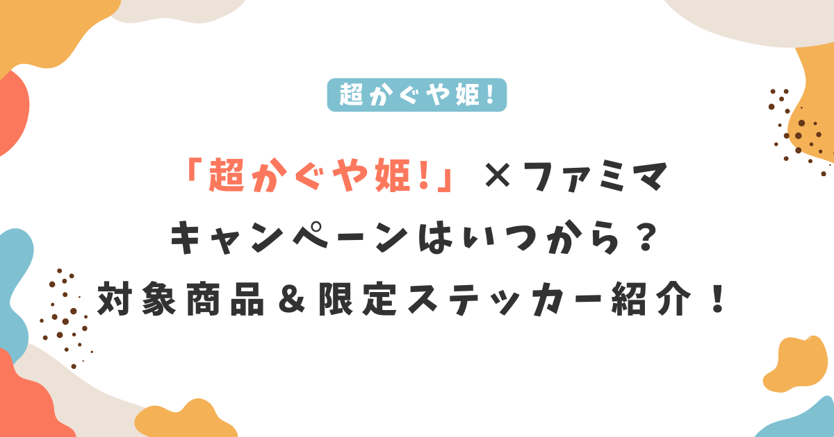 「超かぐや姫!」×ファミマキャンペーンはいつから?対象商品&限定ステッカー紹介