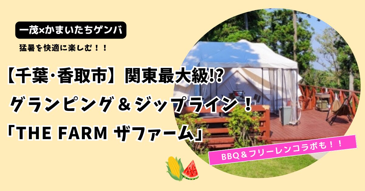 【一茂かまいたちゲンバ】グランピング＆ジップライン！千葉県香取市「ザファーム」予約方法も