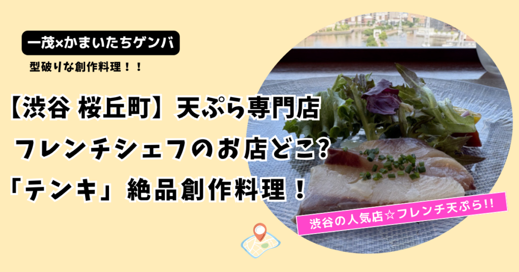 【一茂かまいたちゲンバ】渋谷 フレンチ天ぷらのお店どこ?「テンキ」シェフ亀谷の創作料理！
