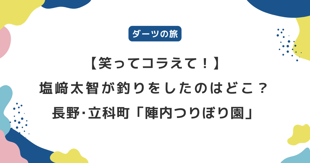 【笑ってコラえて！】長野県 塩﨑太智が釣りをしたのはどこ？立科町「陣内つりぼり園」