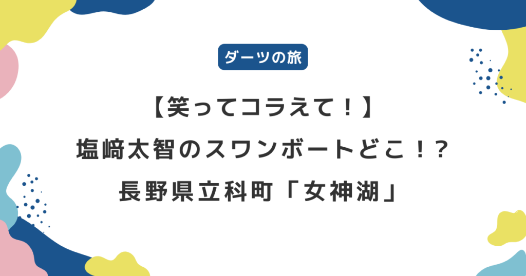 【笑ってコラえて！】塩﨑太智のスワンボートどこ?長野県立科町「女神湖」