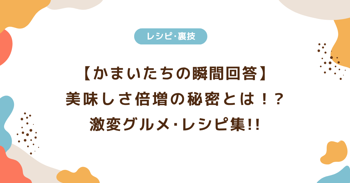 【かまいたちの瞬間回答】美味しさ倍増の秘密とは！?激変グルメ･レシピ集