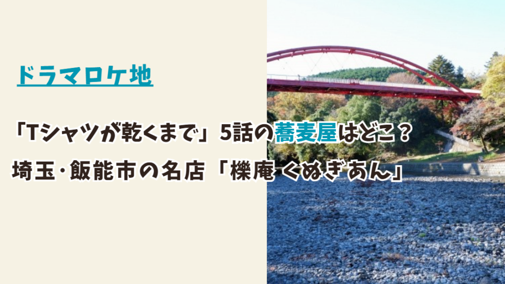 「Tシャツが乾くまで」5話のロケ地 蕎麦屋はどこ？埼玉県飯能市の名店「櫟庵」