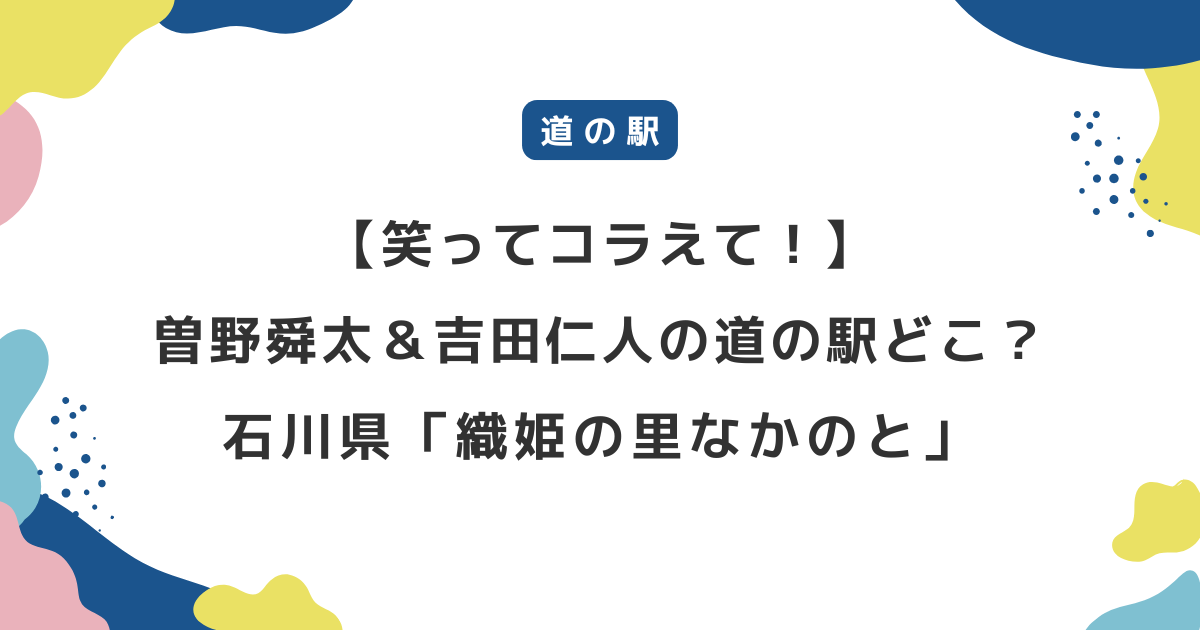 【笑ってコラえて！】曽野舜太＆吉田仁人の道の駅どこ？石川県「織姫の里なかのと」