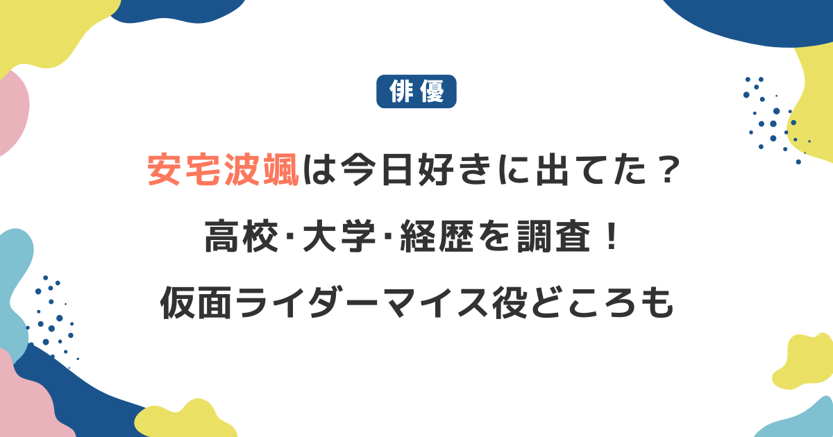 安宅波颯は「今日好き」に出てた？高校･大学･経歴を調査！仮面ライダーマイス役どころも