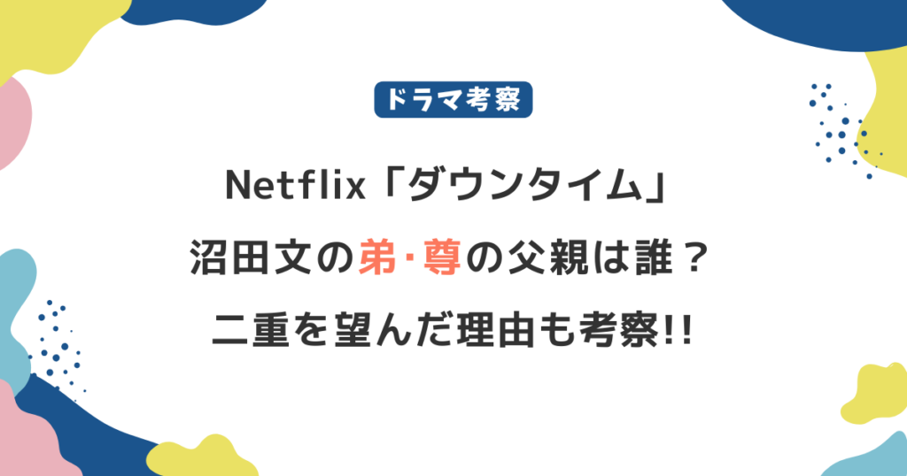 Netflix「ダウンタイム」沼田文(松岡茉優)の弟･尊の父親は誰？二重を望んだ理由も考察