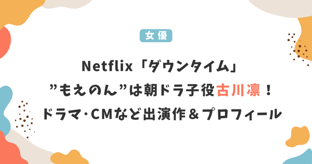 「ダウンタイム」もえのん役は誰？もえのんチャンネルは朝ドラ子役の古川凛！