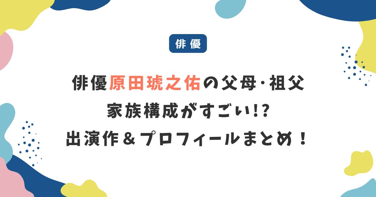 原田琥之佑の父母・祖父・家族構成がすごい!?出演作やプロフィールを総まとめ