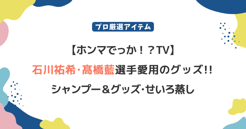 【ホンマでっかTV】石川祐希･髙橋藍がポチった愛用品まとめ！シャンプーやせいろ蒸しを紹介