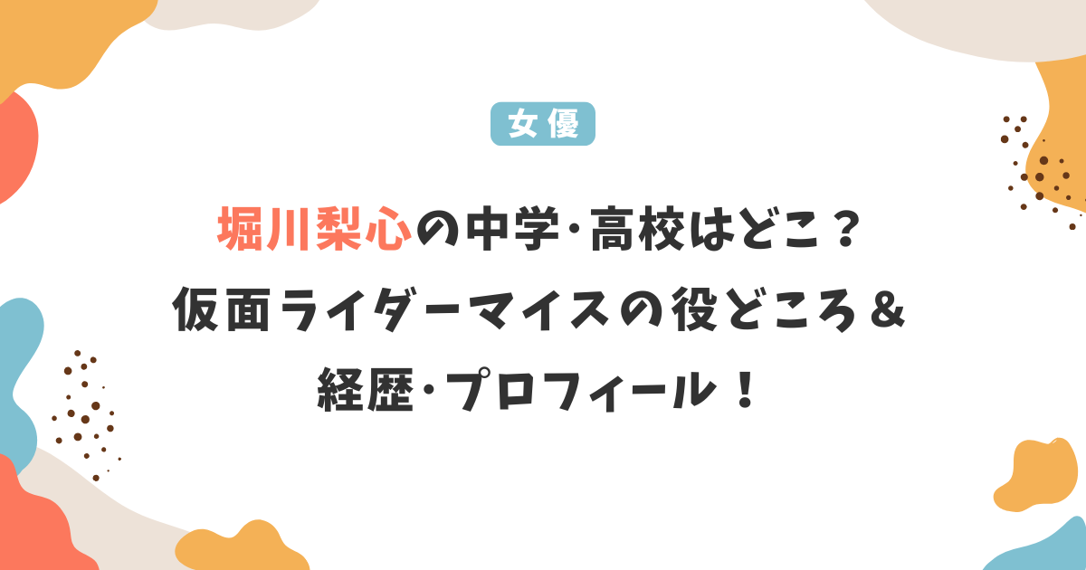 堀川梨心の中学・高校はどこ？仮面ライダーマイスの役どころ＆経歴･プロフィール！