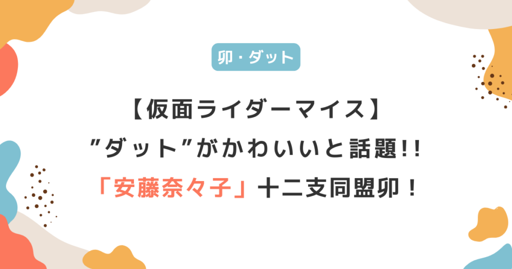 「安藤奈々子」仮面ライダーマイスのダットがかわいいと話題！十二支同盟”卯”役