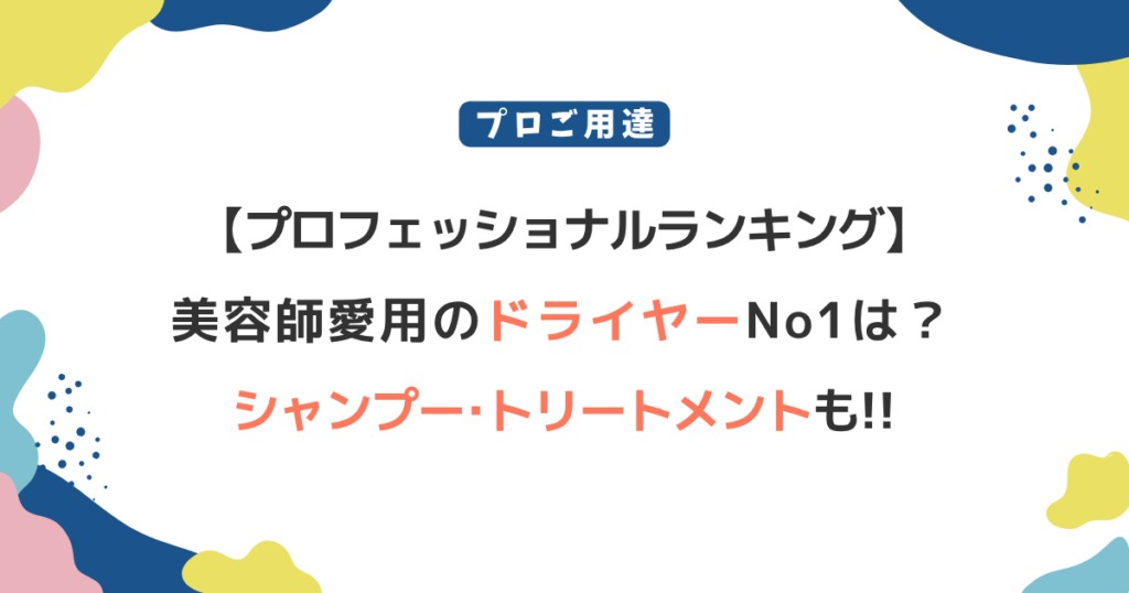 【プロフェッショナルランキング】美容師愛用ドライヤー1位は？シャンプー･トリートメントも