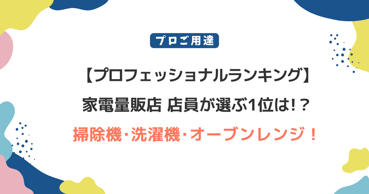【プロフェッショナルランキング】家電量販店店員が選ぶ1位は？掃除機･洗濯機･オーブン！