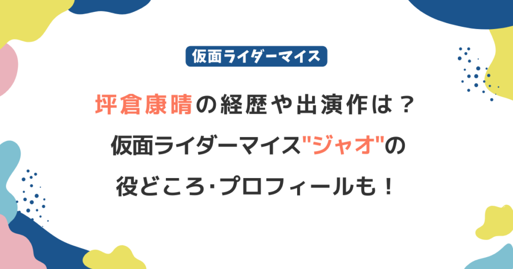 坪倉康晴の経歴や出演作は？仮面ライダーマイス"ジャオ"の役どころ＆プロフィール！
