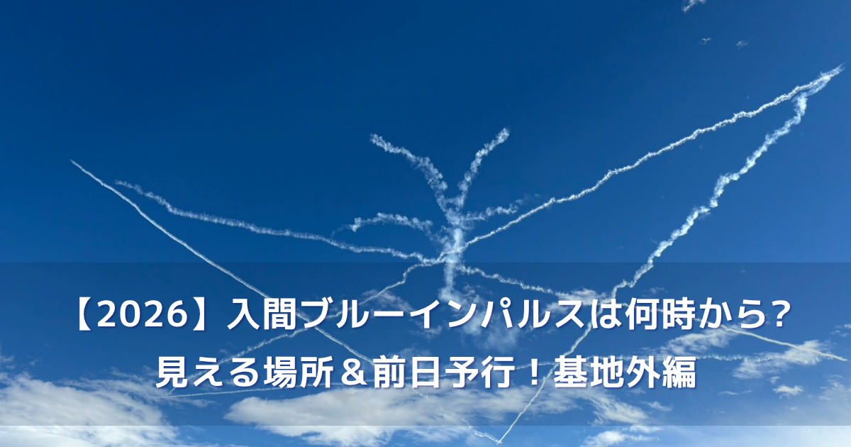 【2026】入間ブルーインパルスは何時から?見える場所＆前日予行！基地外編