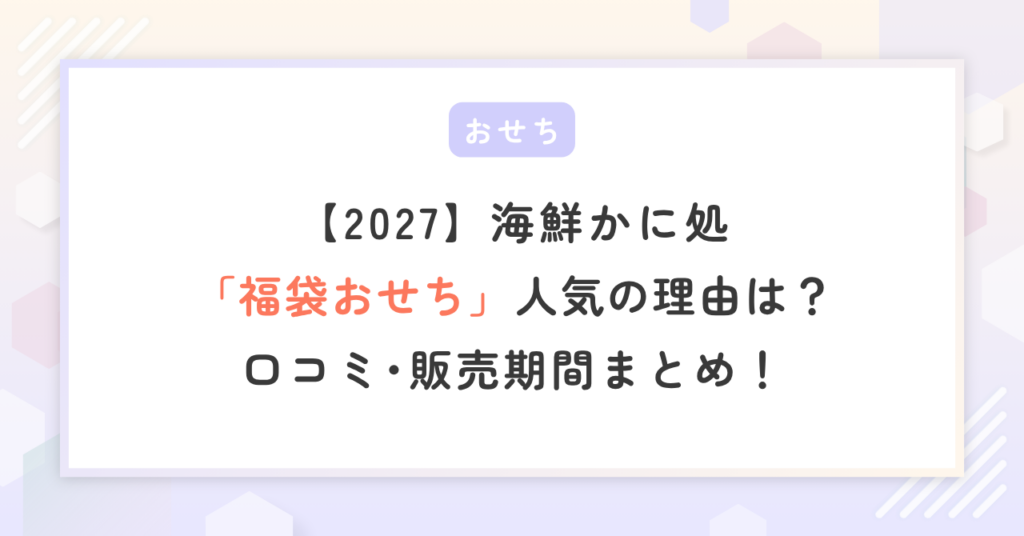 【2027】海鮮かに処「福袋おせち」人気の理由は？口コミ･販売期間まとめ！