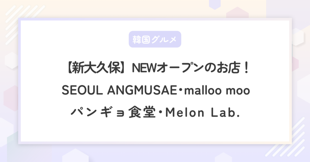 めざましテレビ【新大久保NEWオープンの店！】ソウルエンムセ･マルームー･パンギョ食堂他