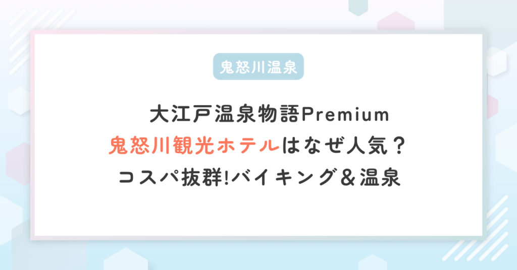 カンブリア宮殿！大江戸温泉物語「鬼怒川観光ホテル」人気の理由は？コスパ抜群バイキング＆温泉