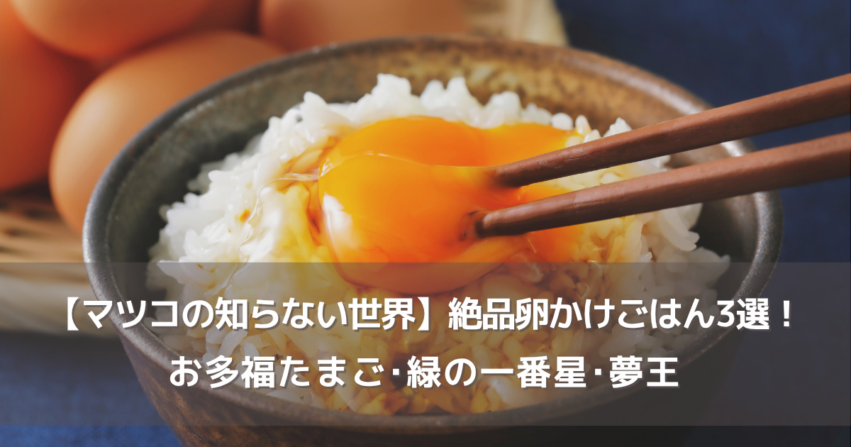【マツコの知らない世界】絶品卵かけごはん＆醤油！お多福たまご･緑の一番星･夢王